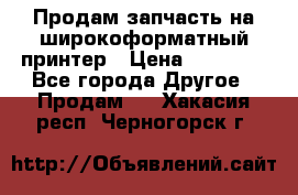 Продам запчасть на широкоформатный принтер › Цена ­ 10 000 - Все города Другое » Продам   . Хакасия респ.,Черногорск г.